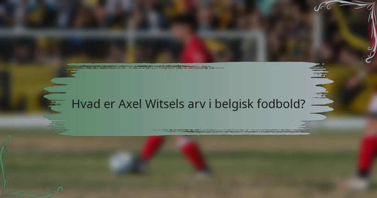 Hvad er Axel Witsels arv i belgisk fodbold?