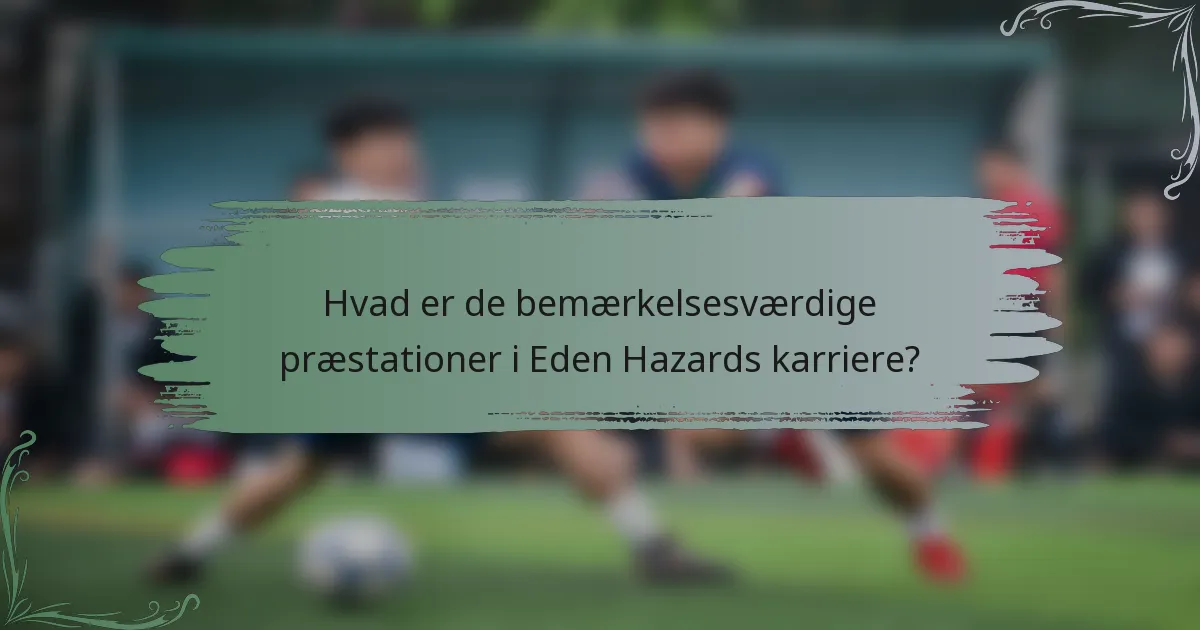 Hvad er de bemærkelsesværdige præstationer i Eden Hazards karriere?
