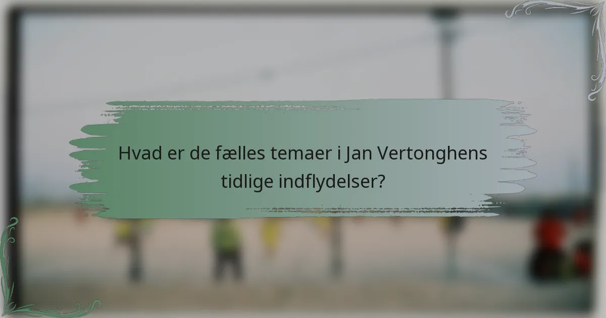 Hvad er de fælles temaer i Jan Vertonghens tidlige indflydelser?