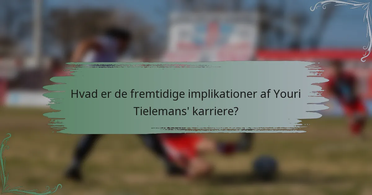 Hvad er de fremtidige implikationer af Youri Tielemans' karriere?