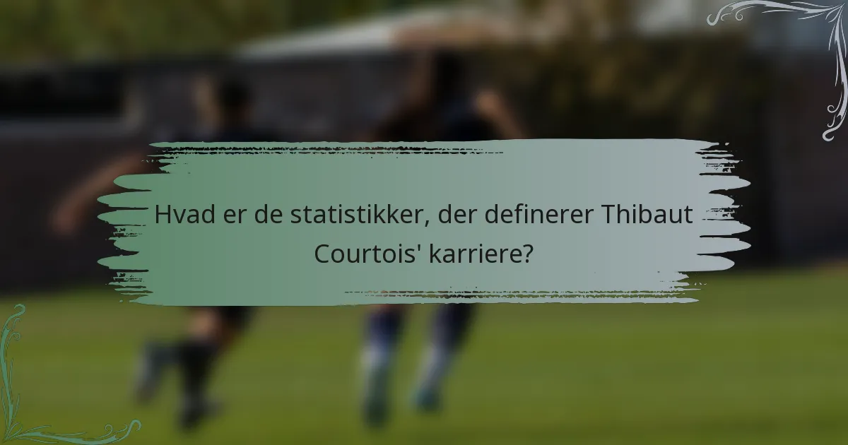 Hvad er de statistikker, der definerer Thibaut Courtois' karriere?