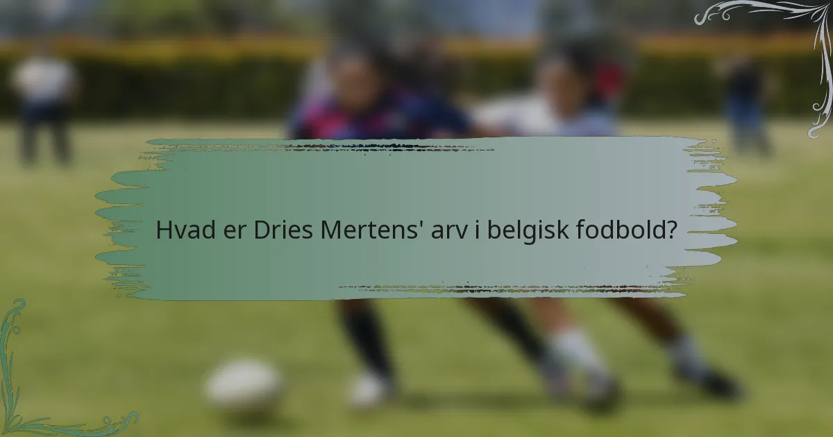 Hvad er Dries Mertens' arv i belgisk fodbold?