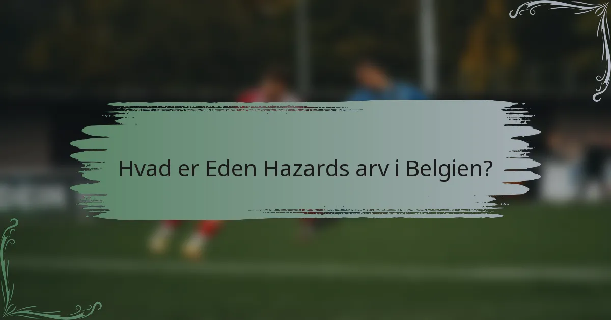 Hvad er Eden Hazards arv i Belgien?