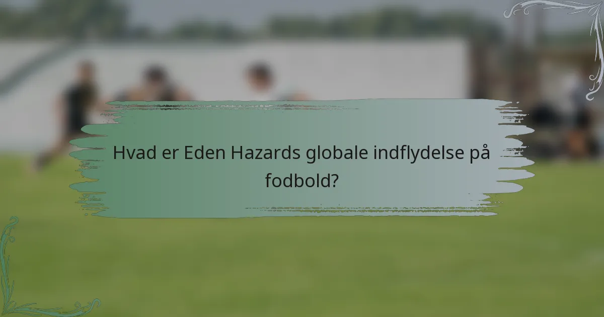 Hvad er Eden Hazards globale indflydelse på fodbold?