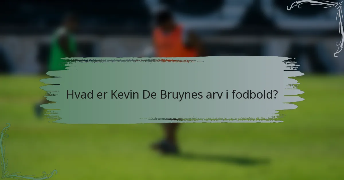 Hvad er Kevin De Bruynes arv i fodbold?