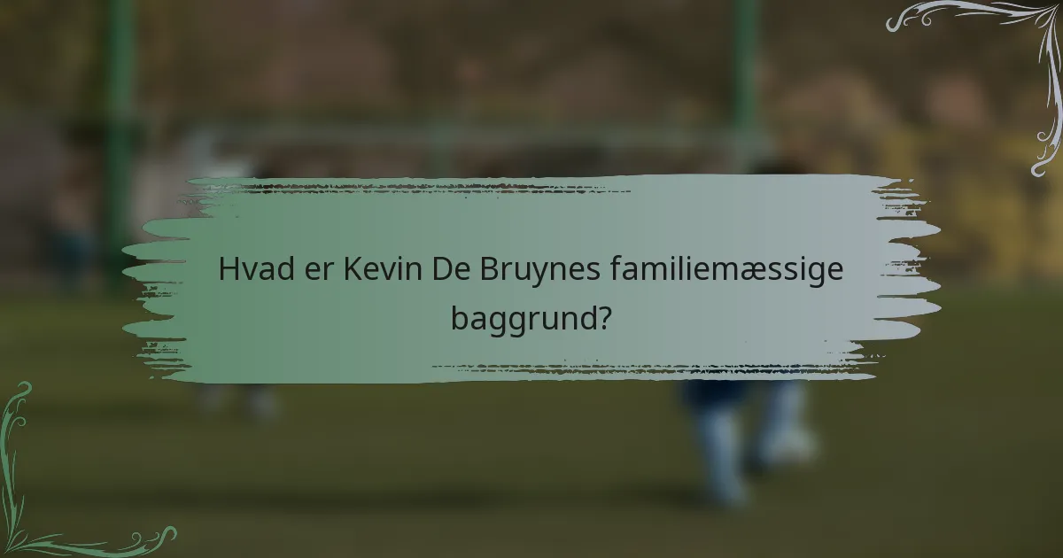 Hvad er Kevin De Bruynes familiemæssige baggrund?