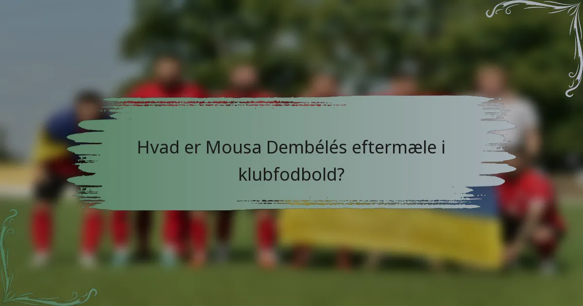 Hvad er Mousa Dembélés eftermæle i klubfodbold?