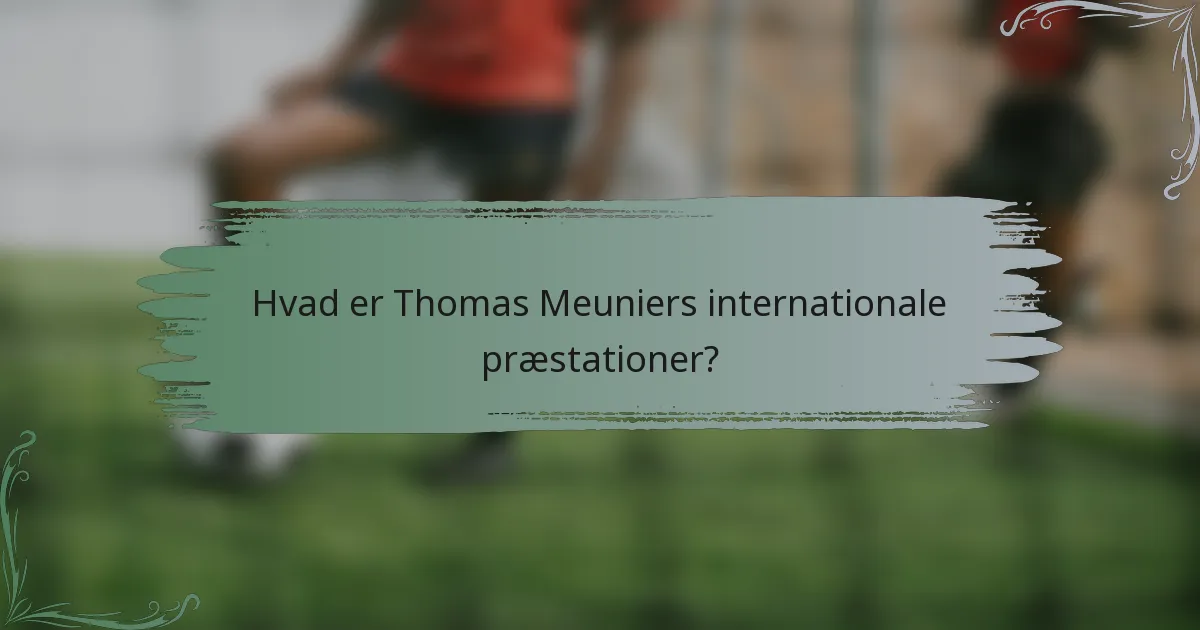 Hvad er Thomas Meuniers internationale præstationer?