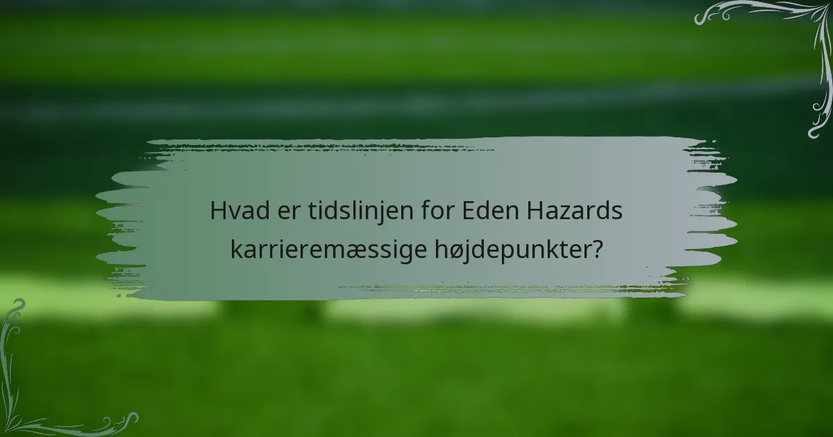Hvad er tidslinjen for Eden Hazards karrieremæssige højdepunkter?