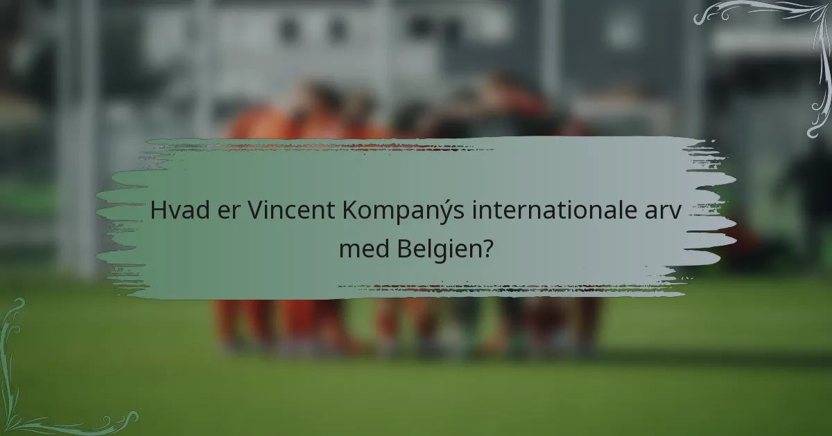Hvad er Vincent Kompanýs internationale arv med Belgien?