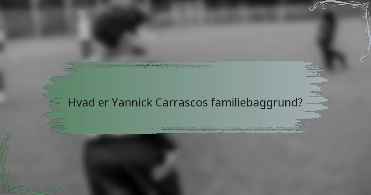 Hvad er Yannick Carrascos familiebaggrund?