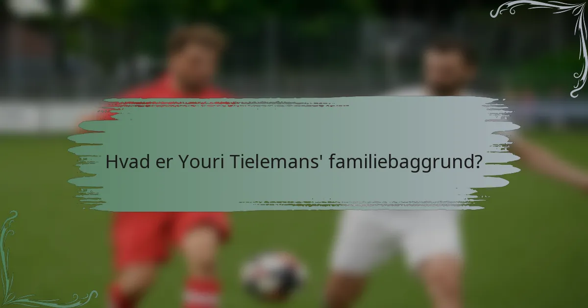 Hvad er Youri Tielemans' familiebaggrund?