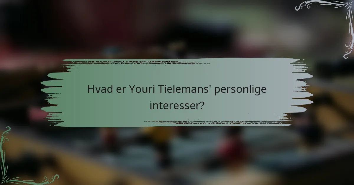 Hvad er Youri Tielemans' personlige interesser?