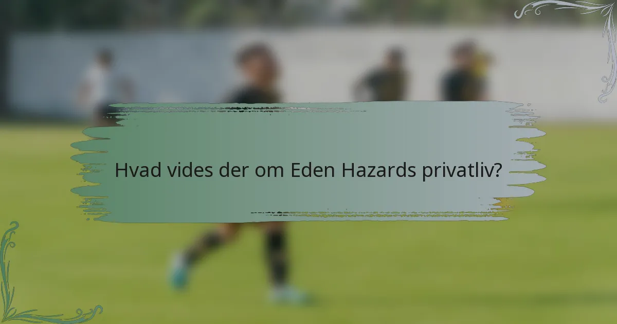 Hvad vides der om Eden Hazards privatliv?