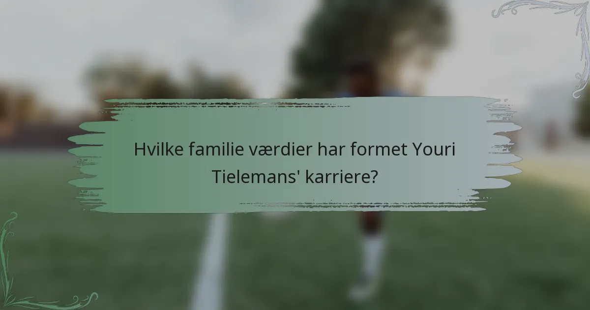 Hvilke familie værdier har formet Youri Tielemans' karriere?