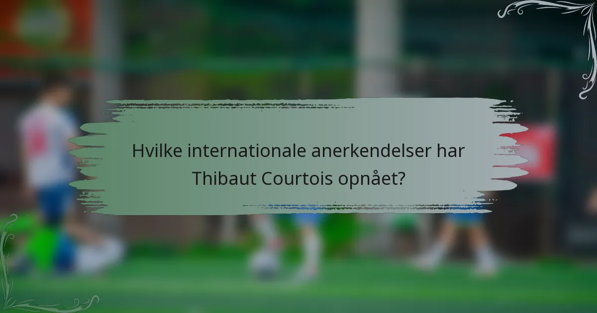 Hvilke internationale anerkendelser har Thibaut Courtois opnået?