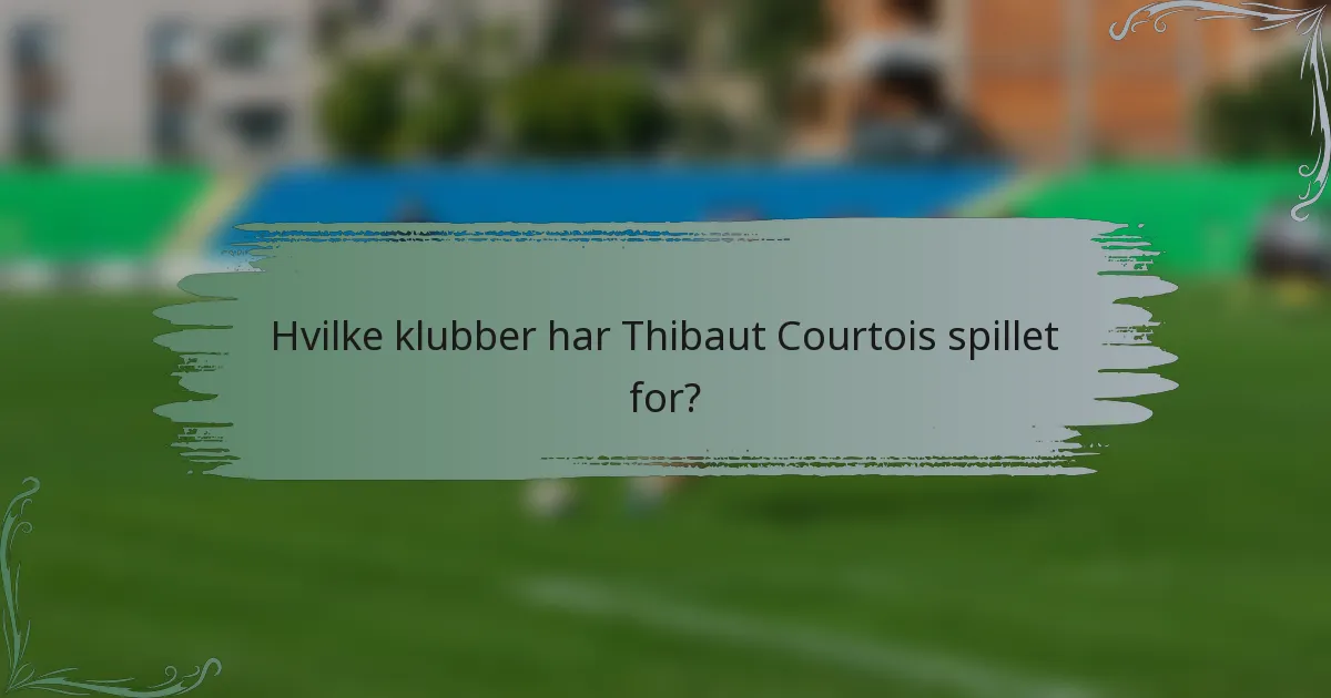 Hvilke klubber har Thibaut Courtois spillet for?