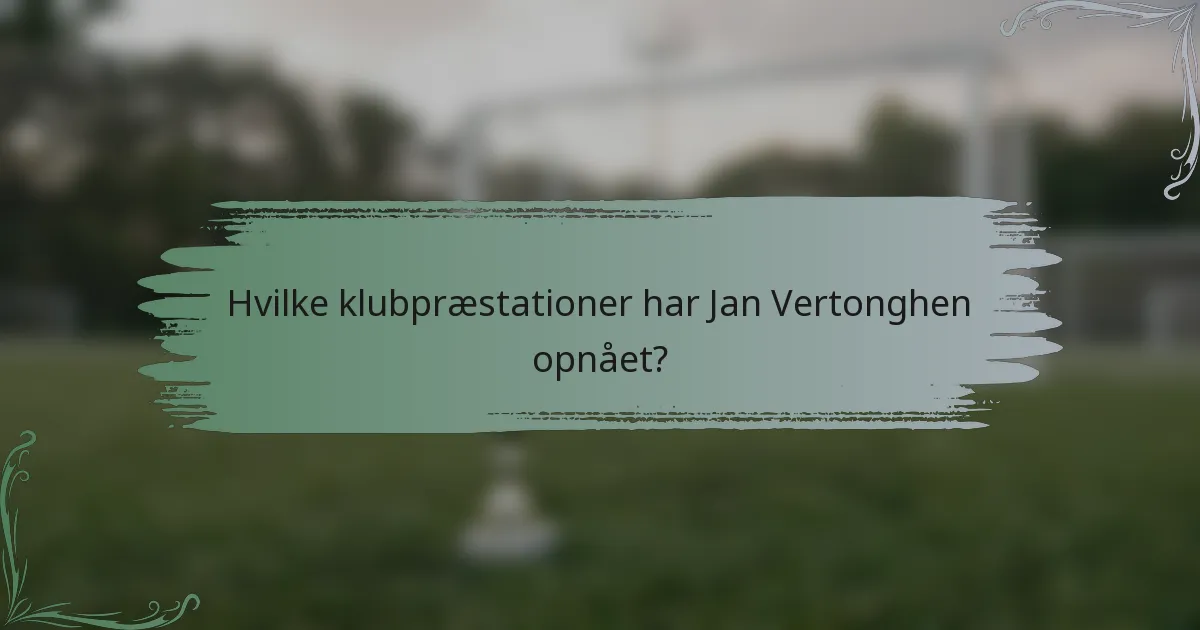 Hvilke klubpræstationer har Jan Vertonghen opnået?