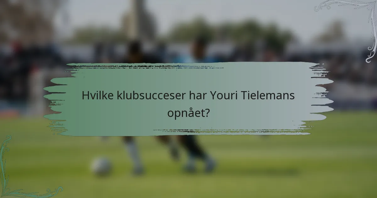 Hvilke klubsucceser har Youri Tielemans opnået?