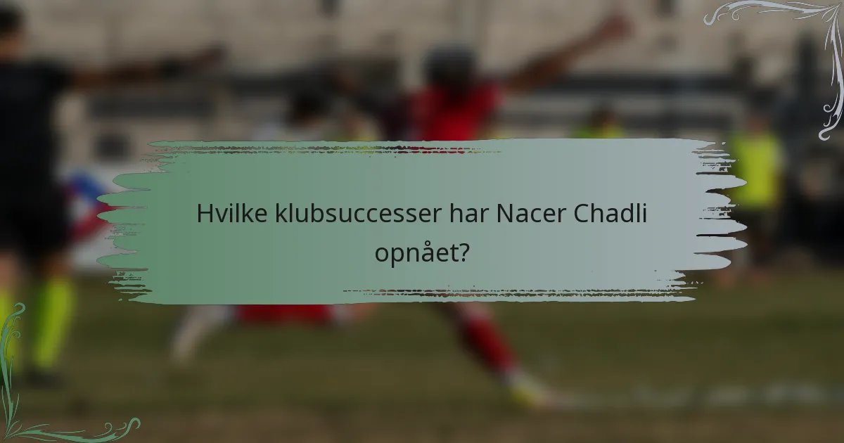 Hvilke klubsuccesser har Nacer Chadli opnået?