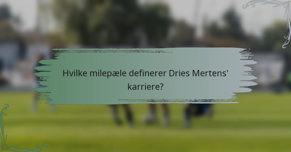 Hvilke milepæle definerer Dries Mertens' karriere?