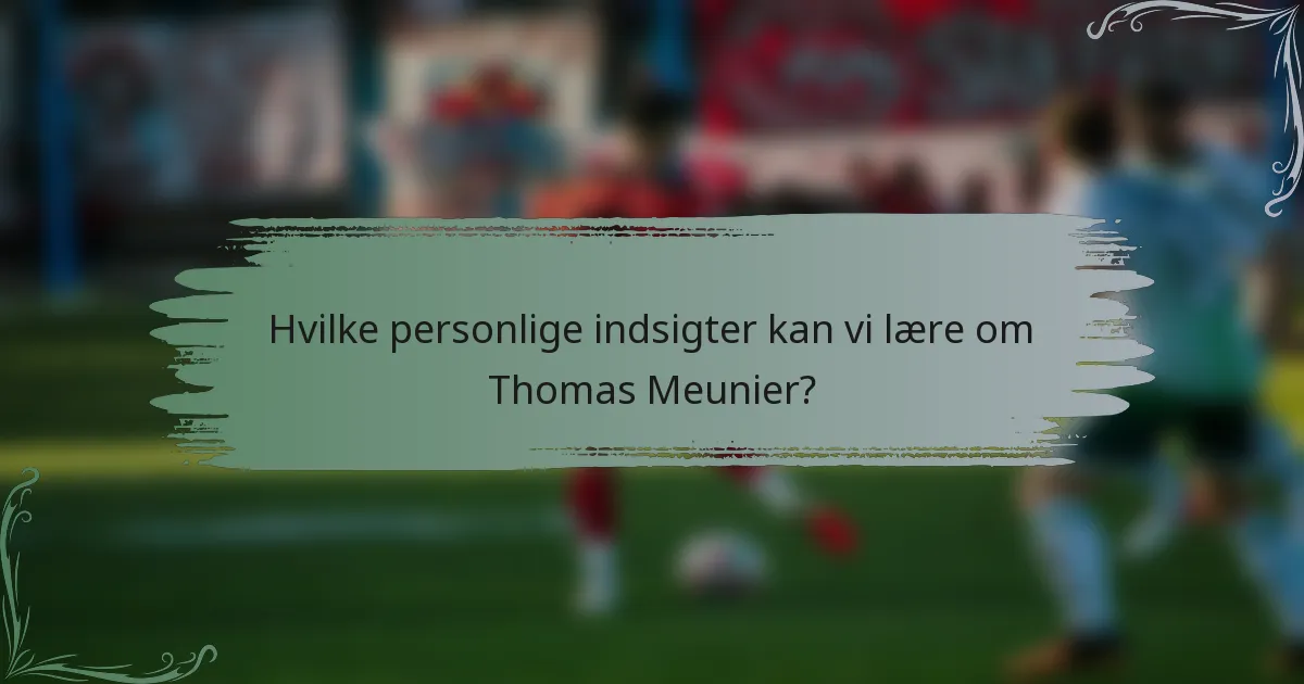 Hvilke personlige indsigter kan vi lære om Thomas Meunier?