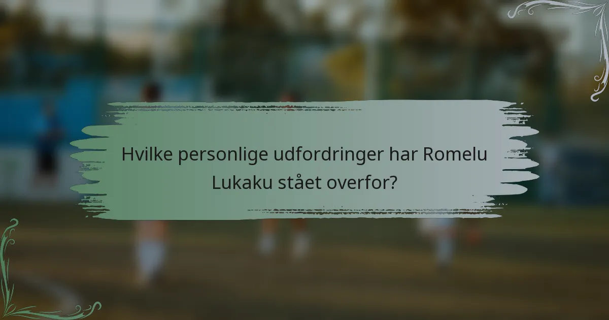 Hvilke personlige udfordringer har Romelu Lukaku stået overfor?