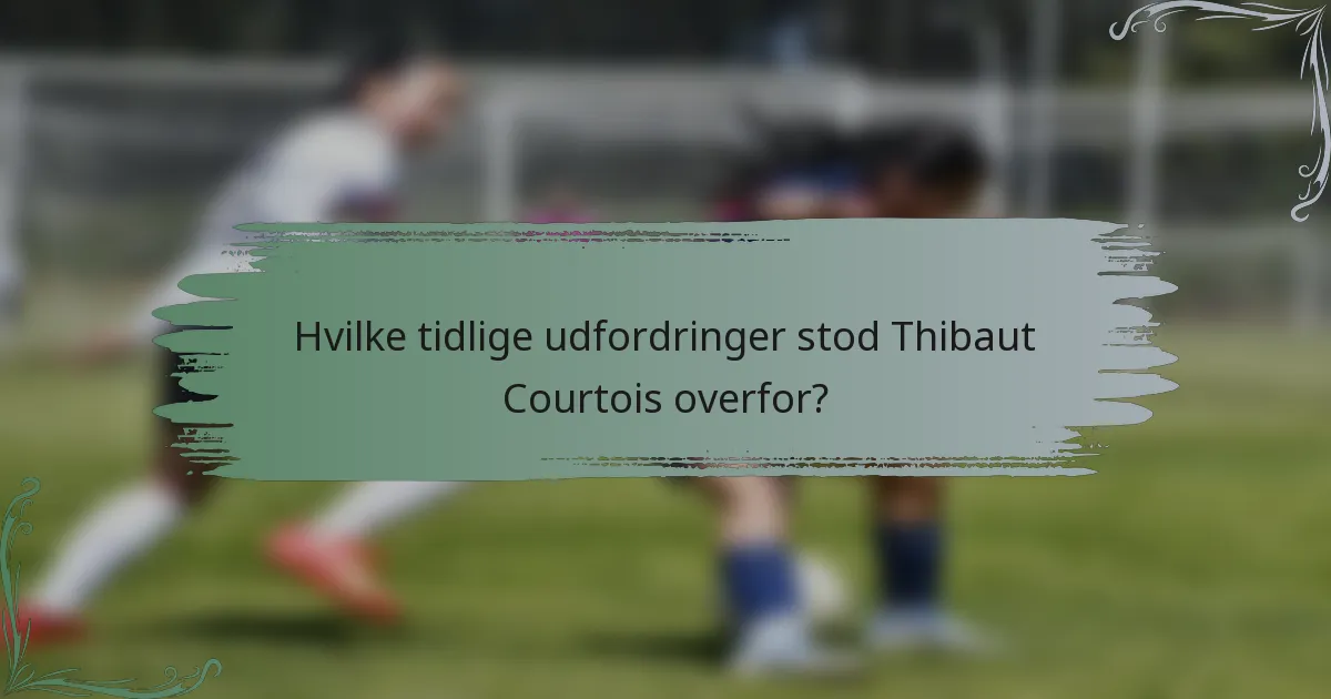 Hvilke tidlige udfordringer stod Thibaut Courtois overfor?