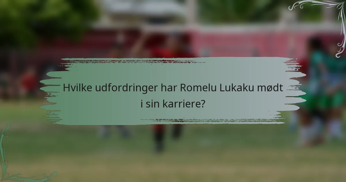 Hvilke udfordringer har Romelu Lukaku mødt i sin karriere?