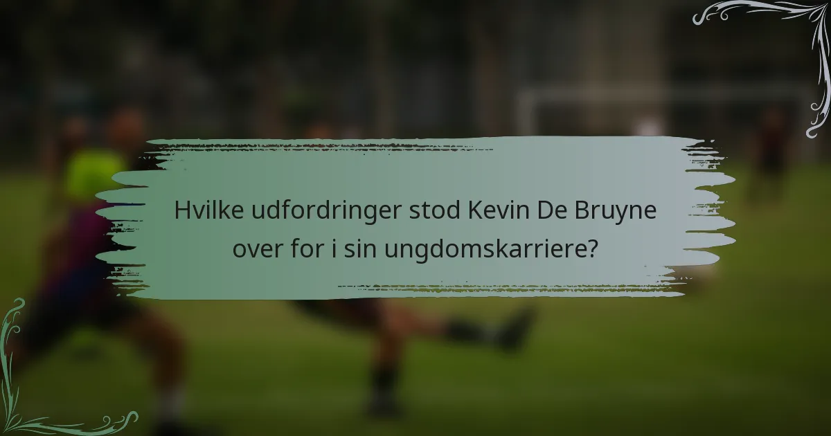 Hvilke udfordringer stod Kevin De Bruyne over for i sin ungdomskarriere?