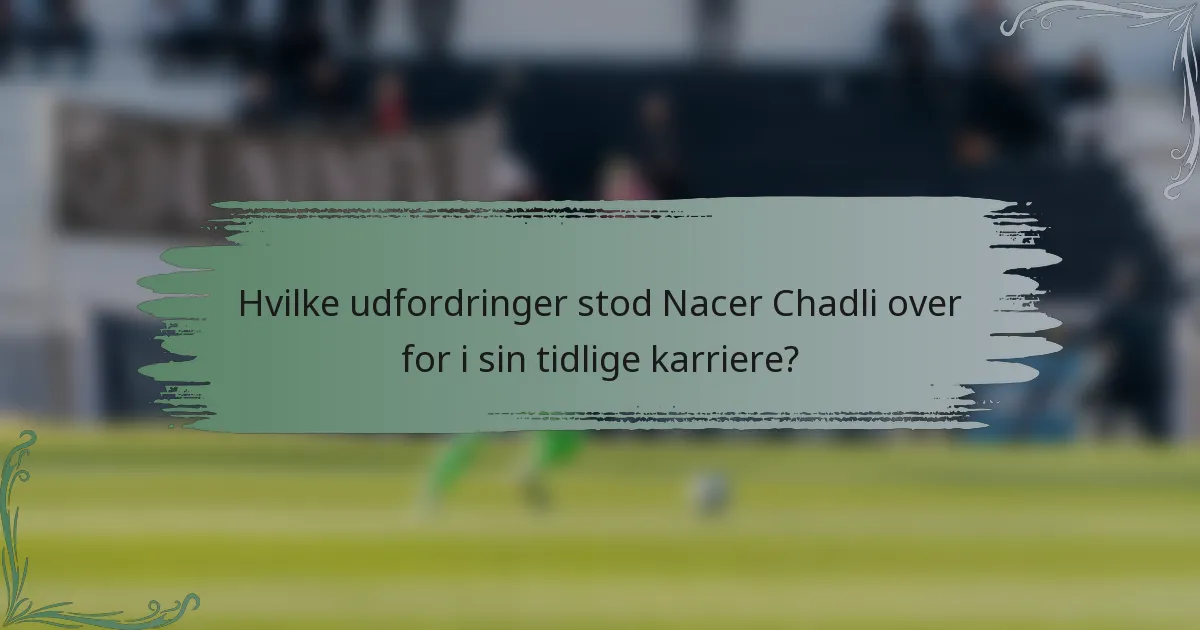 Hvilke udfordringer stod Nacer Chadli over for i sin tidlige karriere?