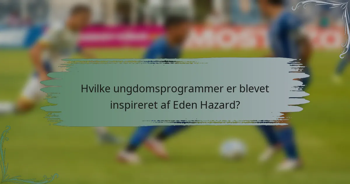 Hvilke ungdomsprogrammer er blevet inspireret af Eden Hazard?