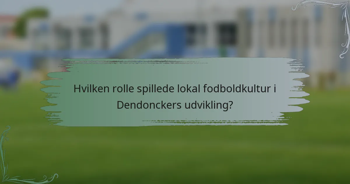 Hvilken rolle spillede lokal fodboldkultur i Dendonckers udvikling?