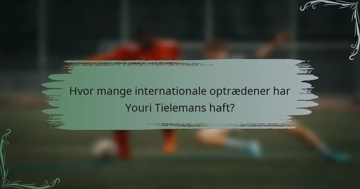 Hvor mange internationale optrædener har Youri Tielemans haft?