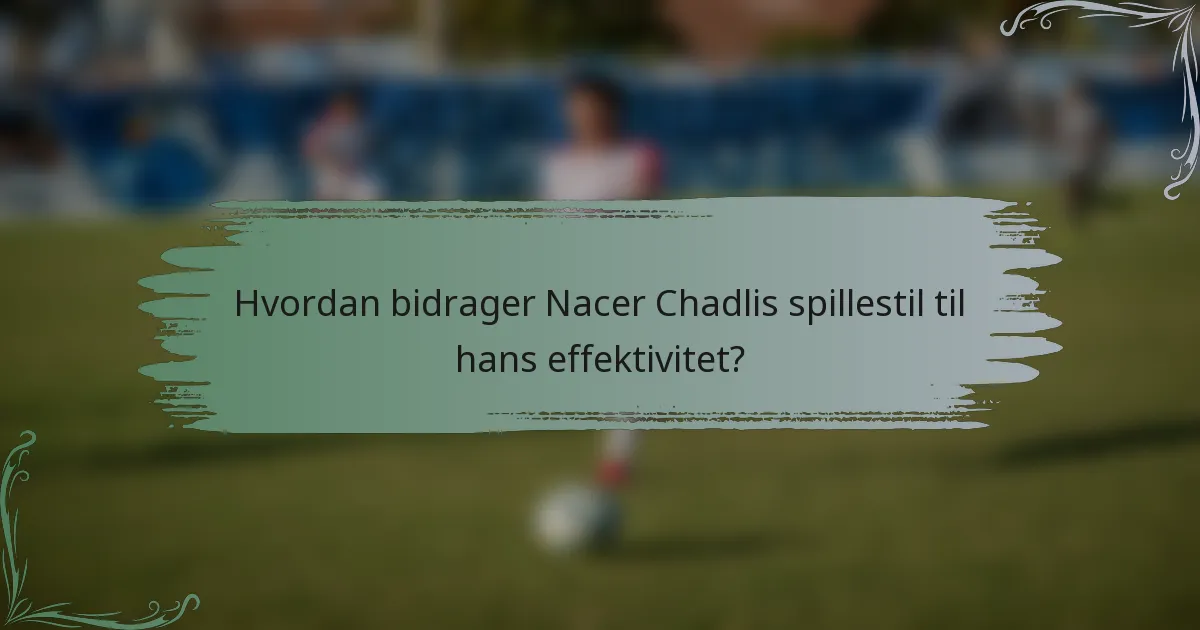 Hvordan bidrager Nacer Chadlis spillestil til hans effektivitet?