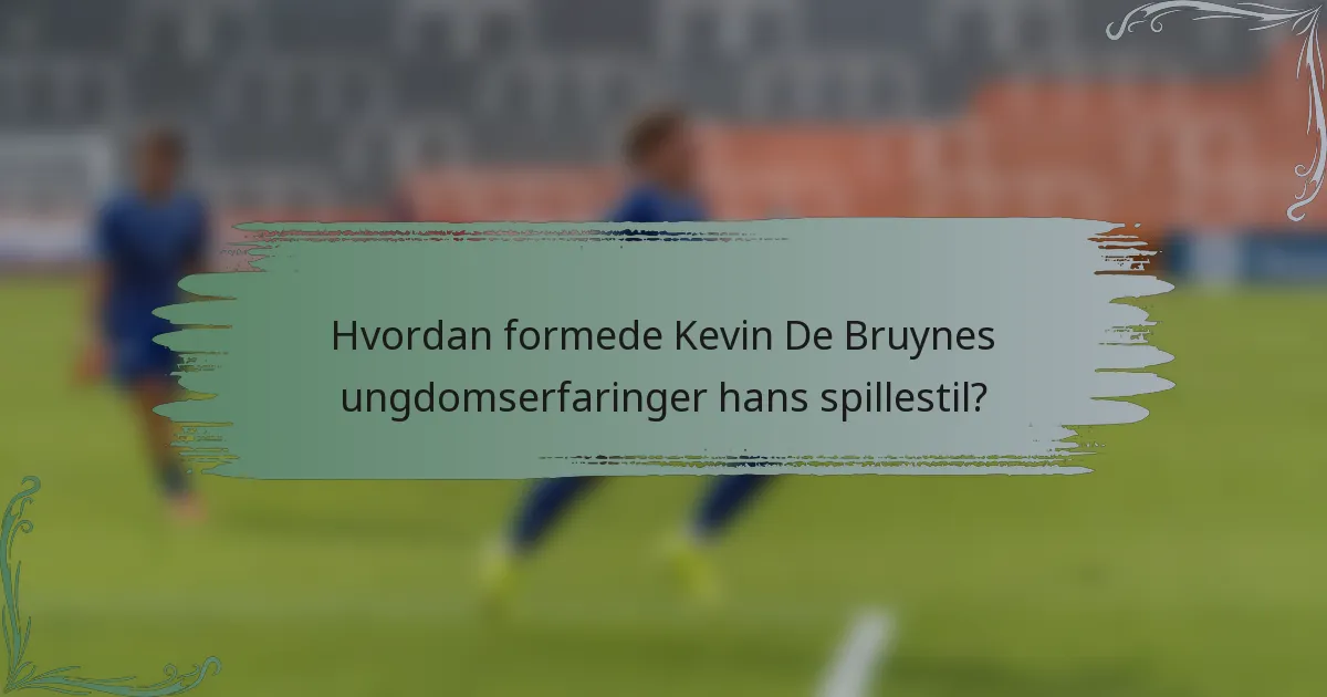 Hvordan formede Kevin De Bruynes ungdomserfaringer hans spillestil?