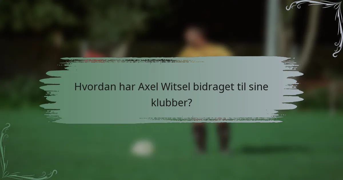 Hvordan har Axel Witsel bidraget til sine klubber?