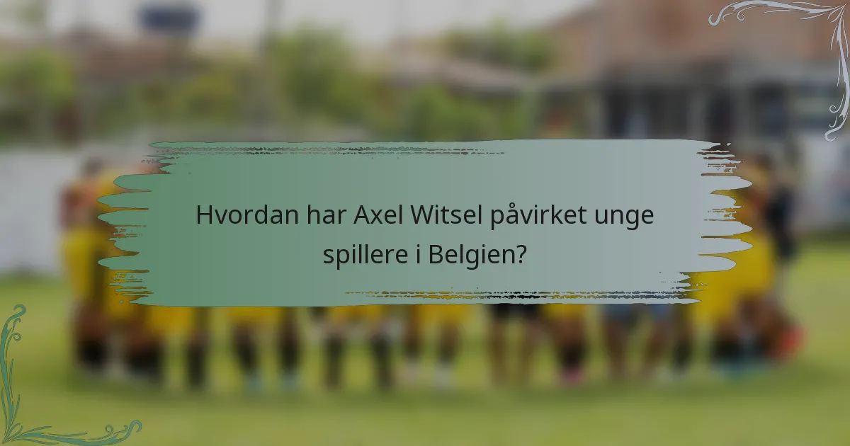 Hvordan har Axel Witsel påvirket unge spillere i Belgien?