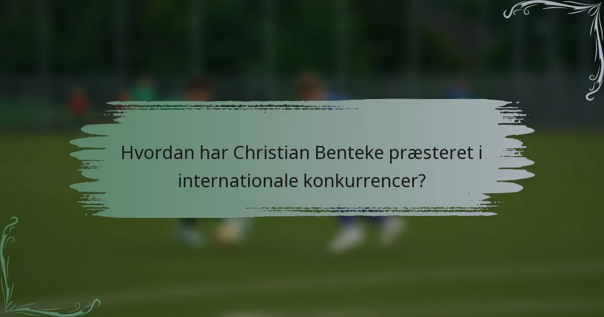 Hvordan har Christian Benteke præsteret i internationale konkurrencer?