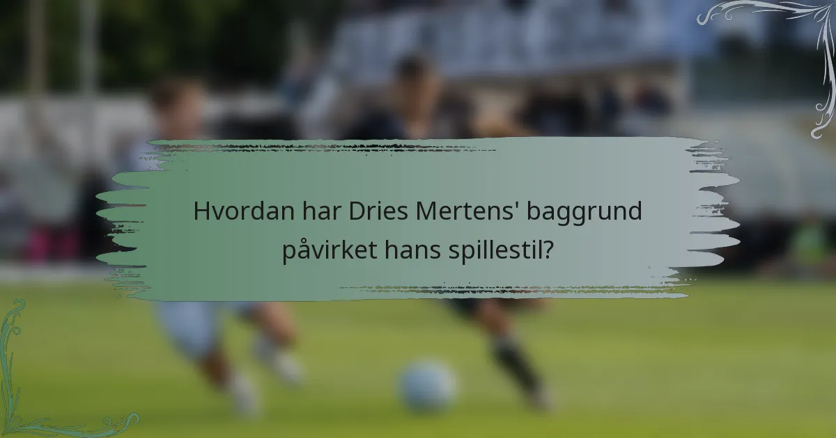 Hvordan har Dries Mertens' baggrund påvirket hans spillestil?