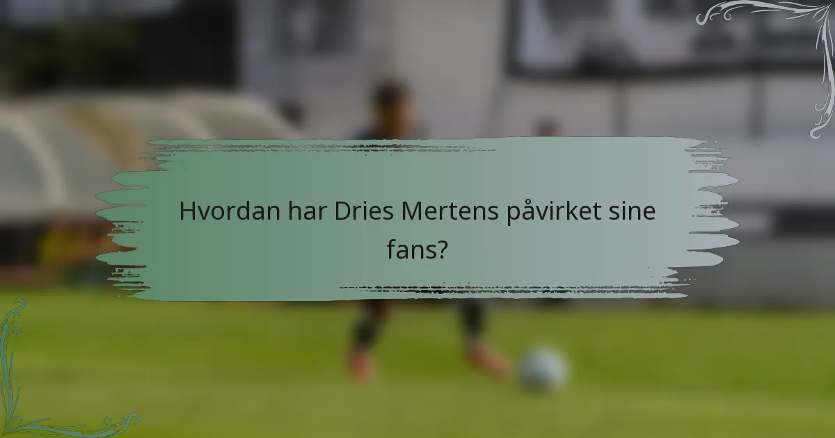 Hvordan har Dries Mertens påvirket sine fans?