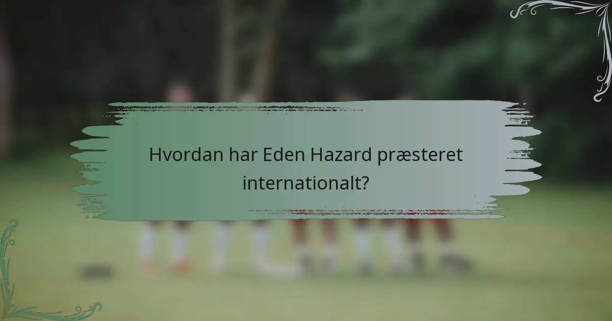 Hvordan har Eden Hazard præsteret internationalt?