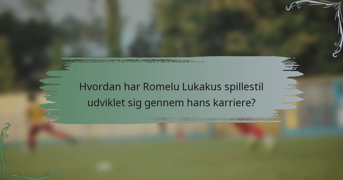 Hvordan har Romelu Lukakus spillestil udviklet sig gennem hans karriere?