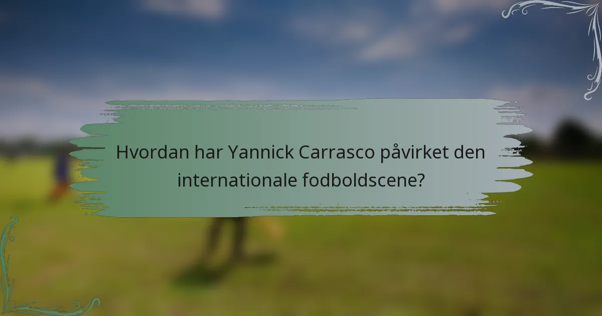 Hvordan har Yannick Carrasco påvirket den internationale fodboldscene?