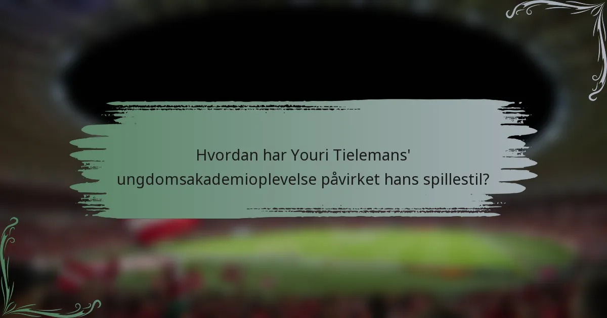 Hvordan har Youri Tielemans' ungdomsakademioplevelse påvirket hans spillestil?