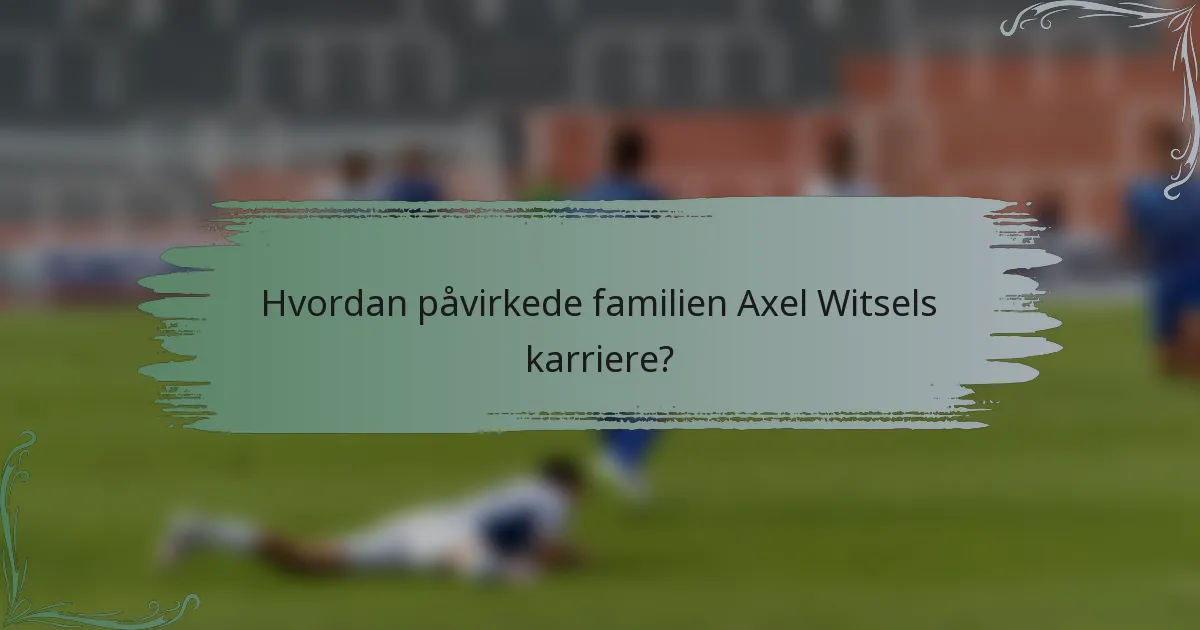 Hvordan påvirkede familien Axel Witsels karriere?