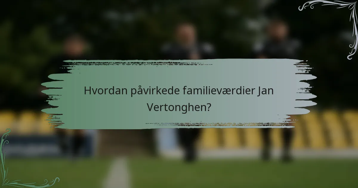 Hvordan påvirkede familieværdier Jan Vertonghen?