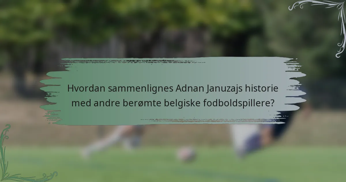 Hvordan sammenlignes Adnan Januzajs historie med andre berømte belgiske fodboldspillere?
