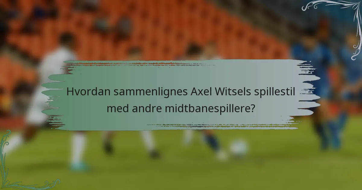 Hvordan sammenlignes Axel Witsels spillestil med andre midtbanespillere?