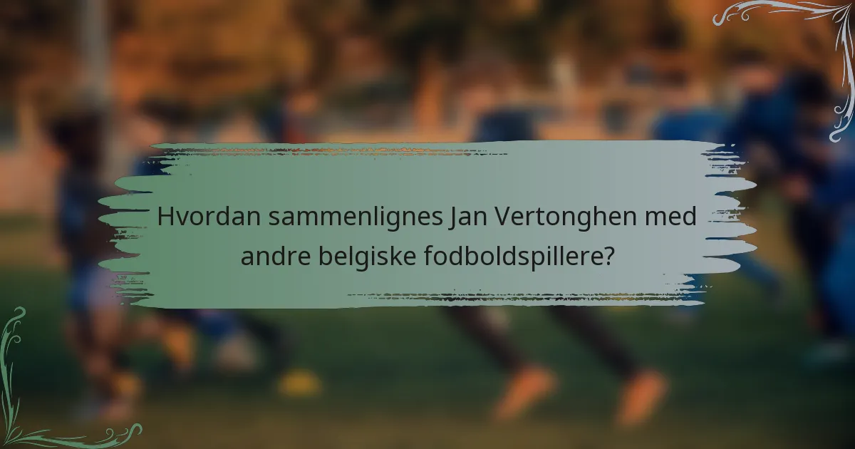 Hvordan sammenlignes Jan Vertonghen med andre belgiske fodboldspillere?